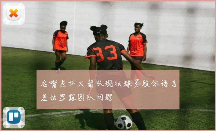名嘴点评火箭队现状球员肢体语言差劲显露团队问题