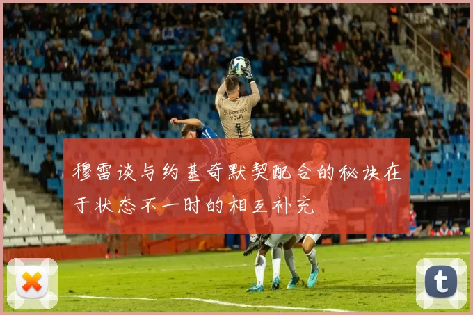 穆雷谈与约基奇默契配合的秘诀在于状态不一时的相互补充