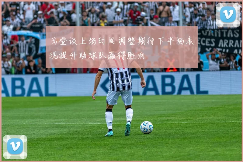 戈登谈上场时间调整期待下半场表现提升助球队赢得胜利